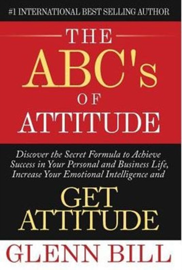 The ABC's of Attitude : Discover Your Secret Formula to Achieve Success in Your Personal and Business Life, Increase Your Emotional Intelligence and GET ATTITUDE!