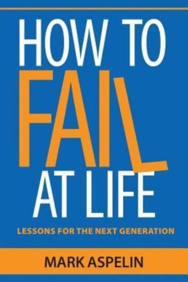 How to Fail at Life : Lessons For The Next Generation