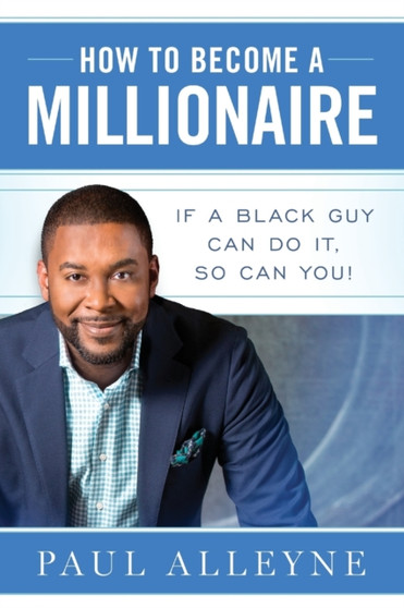 How To Become A Millionaire : If A Black Guy Can Do It, So Can You!