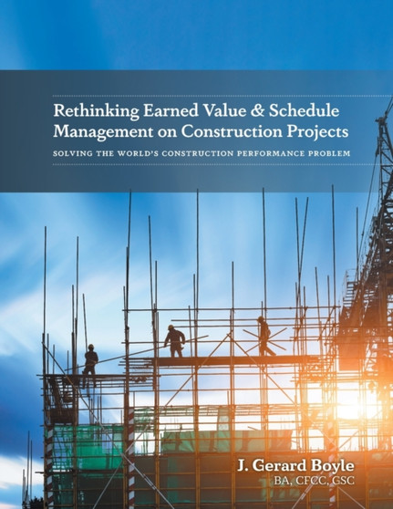 Rethinking Earned Value & Schedule Management on Construction Projects : Solving the World's Construction Performance Problem