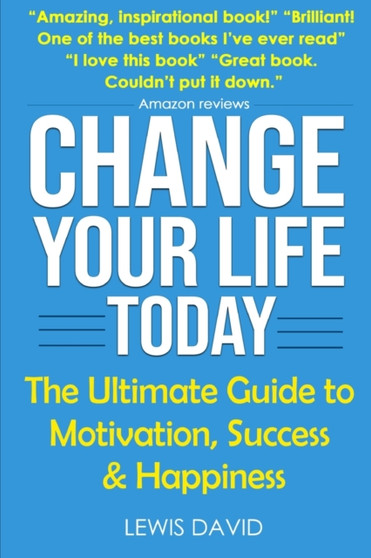 Change Your Life Today : The Ultimate Guide to Motivation, Success and Happiness : 1