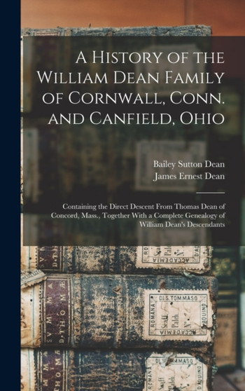 A History of the William Dean Family of Cornwall, Conn. and Canfield, Ohio : Containing the Direct Descent From Thomas Dean of Concord, Mass., Together With a Complete Genealogy of William Dean's Desc