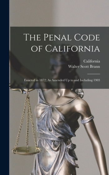 The Penal Code of California : Enacted in 1872; As Amended Up to and Including 1903