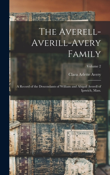 The Averell-Averill-Avery Family : A Record of the Descendants of William and Abigail Averell of Ipswich, Mass.; Volume 2