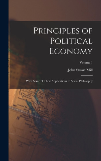 Principles of Political Economy : With Some of Their Applications to Social Philosophy; Volume 1