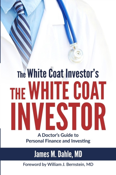 The White Coat Investor : A Doctor's Guide to Personal Finance and Investing