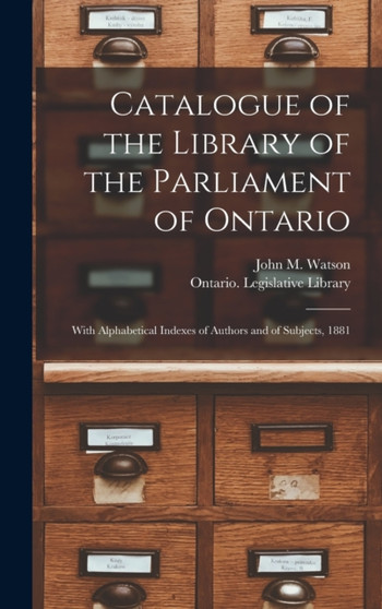 Catalogue of the Library of the Parliament of Ontario [microform] : With Alphabetical Indexes of Authors and of Subjects, 1881