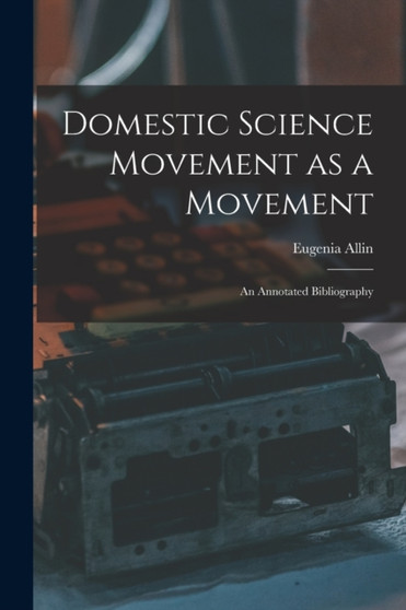 Domestic Science Movement as a Movement : an Annotated Bibliography