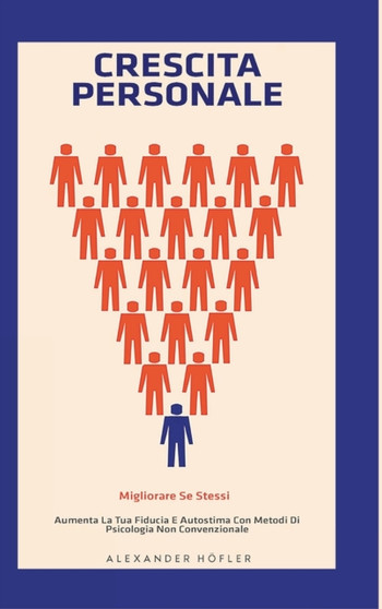 Crescita Personale : Migliorare Se Stessi. Aumenta La Tua Fiducia E Autostima Con Metodi Di Psicologia Non Convenzionale.