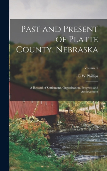 Past and Present of Platte County, Nebraska : A Record of Settlement, Organization, Progress and Achievement; Volume 2