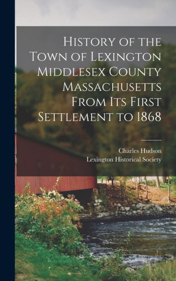 History of the Town of Lexington Middlesex County Massachusetts From its First Settlement to 1868