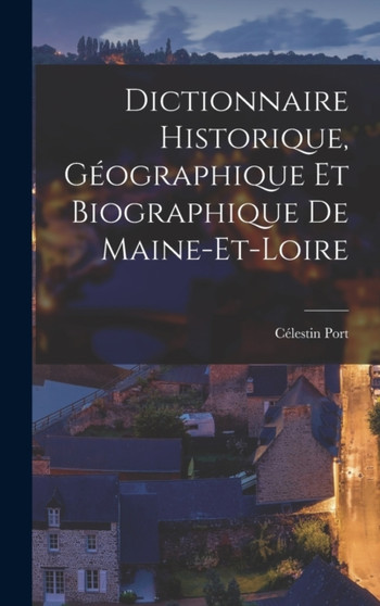 Dictionnaire Historique, Geographique Et Biographique De Maine-Et-Loire