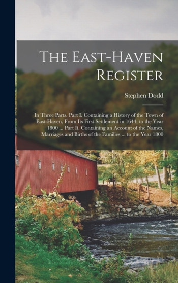 The East-Haven Register : In Three Parts. Part I. Containing a History of the Town of East-Haven, From Its First Settlement in 1644, to the Year 1800 ... Part Ii. Containing an Account of the Names, M