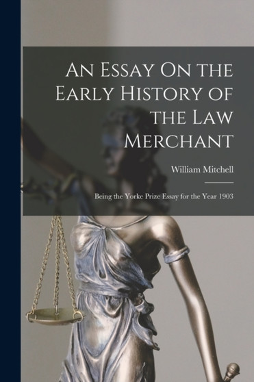 An Essay On the Early History of the Law Merchant : Being the Yorke Prize Essay for the Year 1903