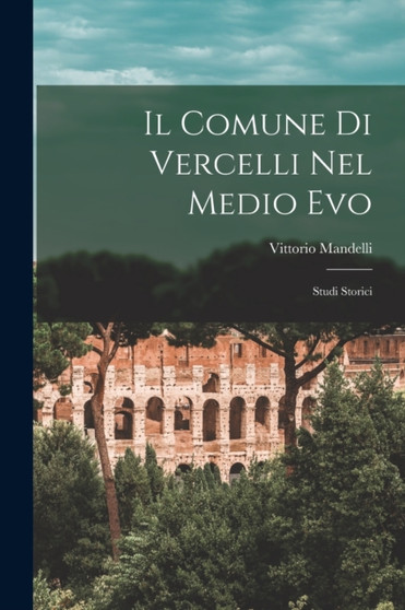 Il Comune Di Vercelli Nel Medio Evo : Studi Storici
