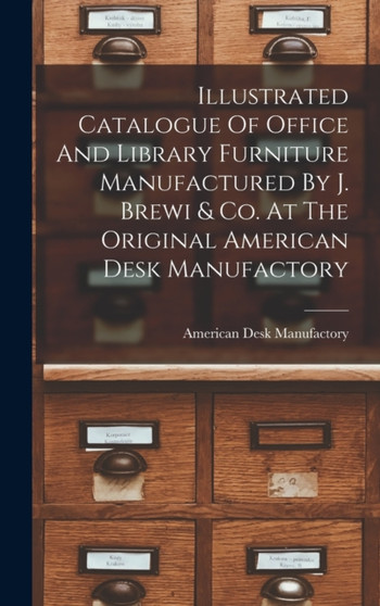 Illustrated Catalogue Of Office And Library Furniture Manufactured By J. Brewi & Co. At The Original American Desk Manufactory