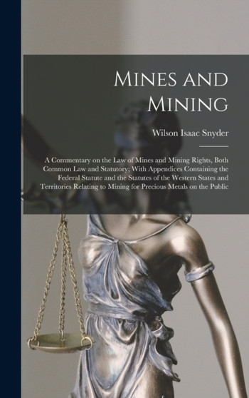 Mines and Mining; a Commentary on the law of Mines and Mining Rights, Both Common law and Statutory; With Appendices Containing the Federal Statute and the Statutes of the Western States and Territori