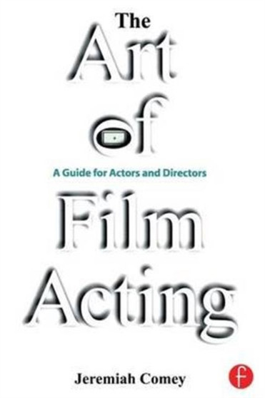 The Art of Film Acting : A Guide For Actors and Directors by Jeremiah Comey - Hardback