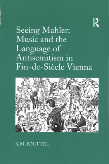 Seeing Mahler: Music and the Language of Antisemitism in Fin-de-Siecle Vienna by K.M. Knittel - Paperback