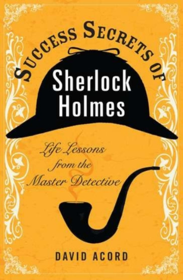 Success Secrets of Sherlock Holmes : Life Lessons from the Master Detective