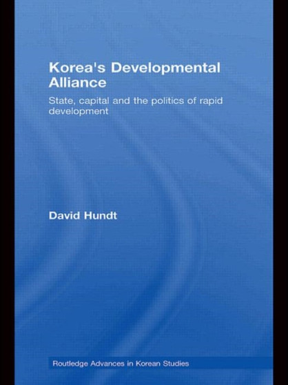 Korea's Developmental Alliance : State, Capital and the Politics of Rapid Development
