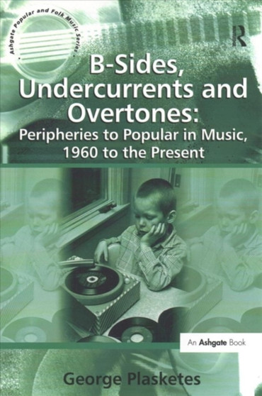 B-Sides, Undercurrents and Overtones: Peripheries to Popular in Music, 1960 to the Present by George Plasketes - Paperback