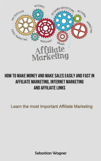 Affiliate Marketing : How To Make Money And Make Sales Easily And Fast In Affiliate Marketing, Internet Marketing And Affiliate Links (Learn The Most Important Affiliate Marketing)