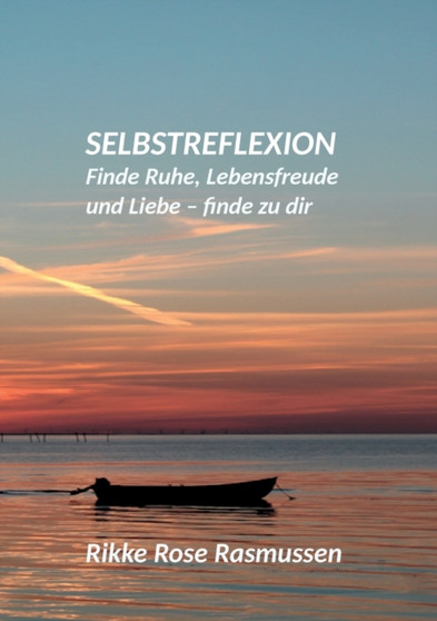 Selbstreflexion : Finde Ruhe, Lebensfreude und Liebe - finde zu dir