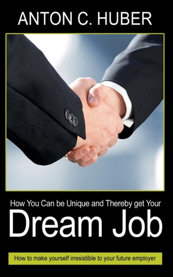 How You Can be Unique and Thereby get Your Dream Job : How to make yourself irresistible to your future employer