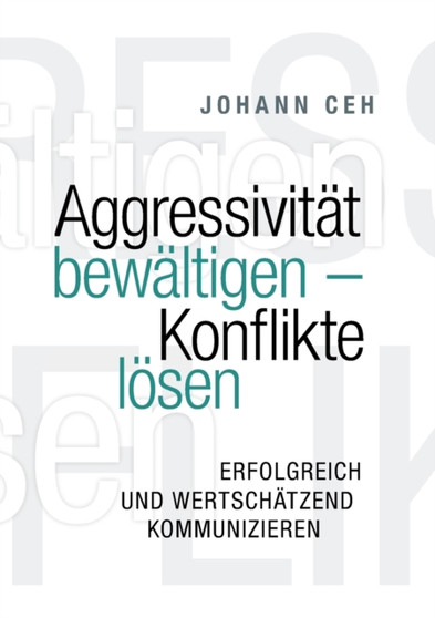 Aggressivitat bewaltigen - Konflikte loesen : Erfolgreich und wertschatzend kommunizieren