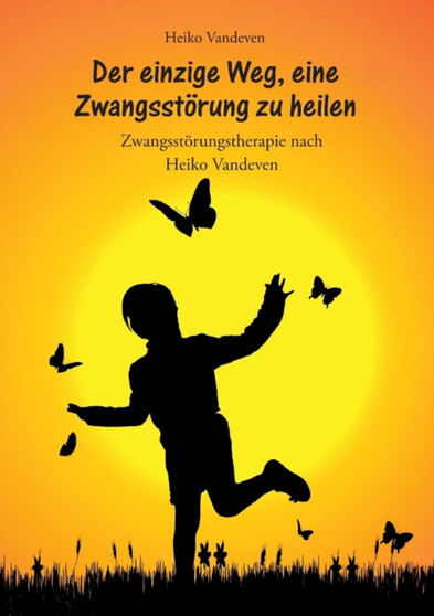 Der einzige Weg, eine Zwangsstorung zu heilen : Zwangsstorungstherapie nach Heiko Vandeven