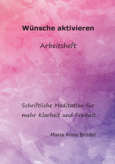 Wunsche aktivieren : Schriftliche Meditationen fur mehr Klarheit und Freiheit