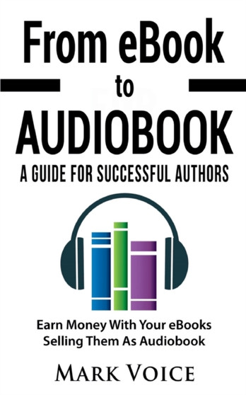 From eBook to Audiobook - A Guide for Successful Authors : Earn Money With Your eBooks Selling Them as Audiobook