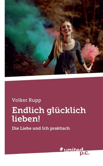 Endlich glucklich lieben! : Die Liebe und Ich praktisch Endlich glucklich lieben! : Die Liebe und Ich praktisch