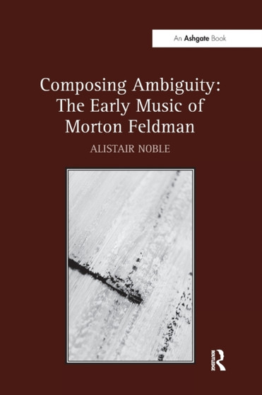Composing Ambiguity: The Early Music of Morton Feldman by Alistair Noble - Paperback