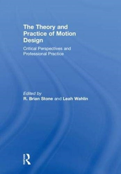 The Theory and Practice of Motion Design : Critical Perspectives and Professional Practice by R.Brian Stone - Hardback