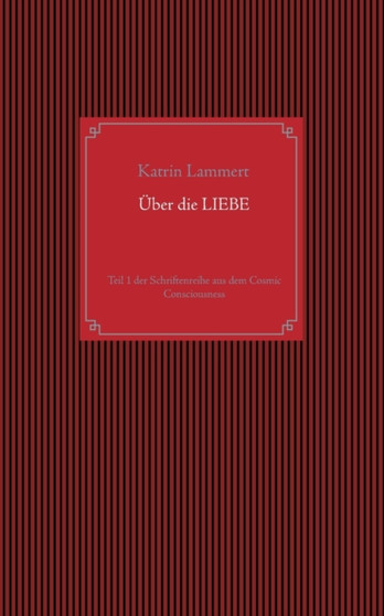 UEber die LIEBE : Teil 1 der Schriftenreihe aus dem Cosmic Consciousness