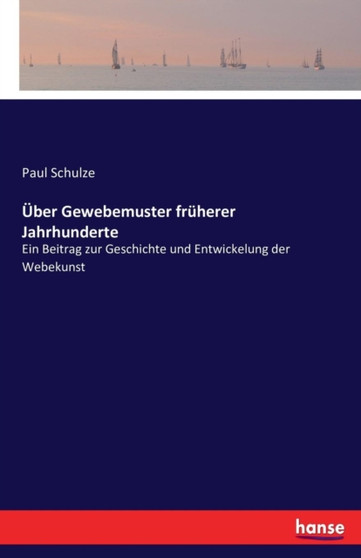UEber Gewebemuster fruherer Jahrhunderte : Ein Beitrag zur Geschichte und Entwickelung der Webekunst