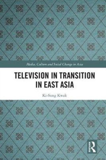 Television in Transition in East Asia by Ki-Sung Kwak - Hardback