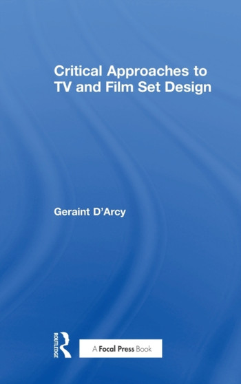 Critical Approaches to TV and Film Set Design by Geraint D'Arcy - Hardback