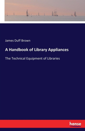 A Handbook of Library Appliances : The Technical Equipment of Libraries
