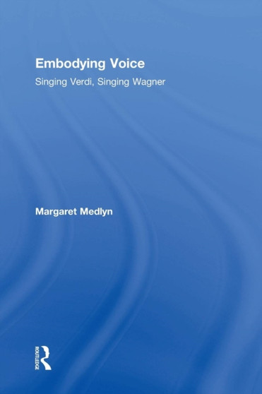 Embodying Voice : Singing Verdi, Singing Wagner by Margaret Medlyn - Hardback