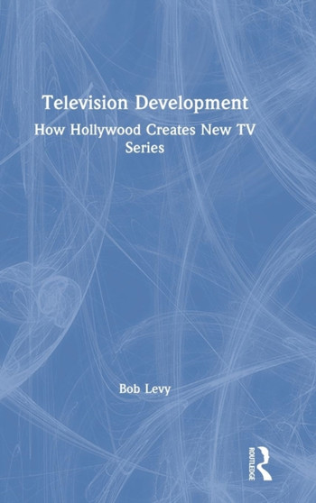 Television Development : How Hollywood Creates New TV Series by Bob Levy - Hardback Television Development : How Hollywood Creates New TV Series by Bob Levy - Hardback