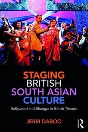 Staging British South Asian Culture : Bollywood and Bhangra in British Theatre by Jerri Daboo - Paperback