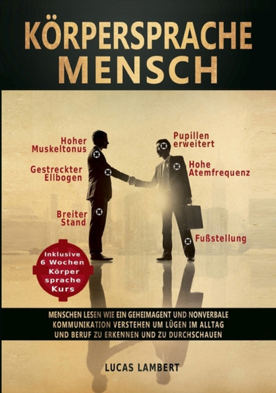Koerpersprache Mensch : Menschen lesen wie ein Geheimagent und nonverbale Kommunikation verstehen, um Lugen im Alltag und Beruf zu erkennen und zu durchschauen