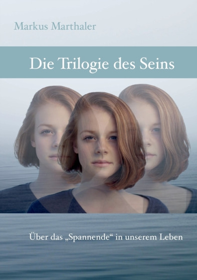 Trilogie des Seins : UEber das "Spannende" in unserem Leben