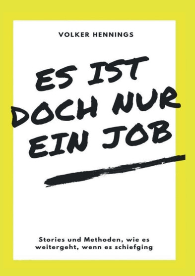 Es ist doch nur ein Job : Stories und Methoden, wie es weitergeht, wenn es schiefging