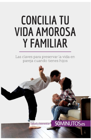 Concilia tu vida amorosa y familiar : Las claves para preservar la vida en pareja cuando tienes hijos