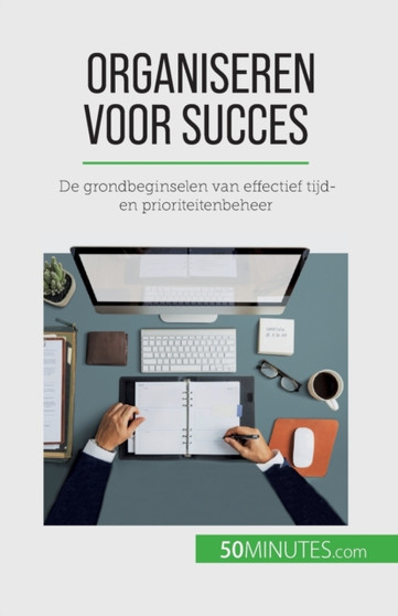 Organiseren voor succes : De grondbeginselen van effectief tijd- en prioriteitenbeheer