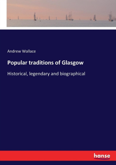Popular traditions of Glasgow : Historical, legendary and biographical